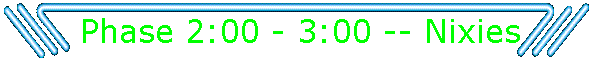 Phase 2:00 - 3:00 -- Nixies